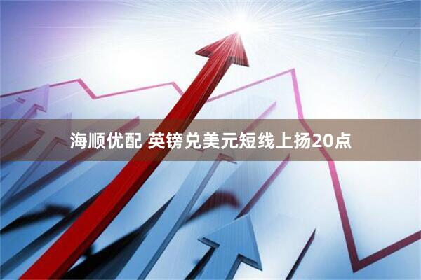 海顺优配 英镑兑美元短线上扬20点