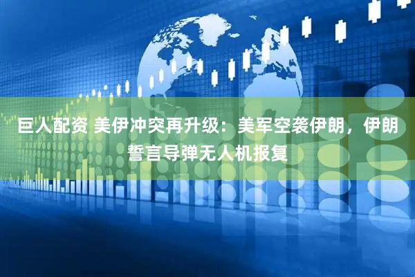 巨人配资 美伊冲突再升级：美军空袭伊朗，伊朗誓言导弹无人机报复